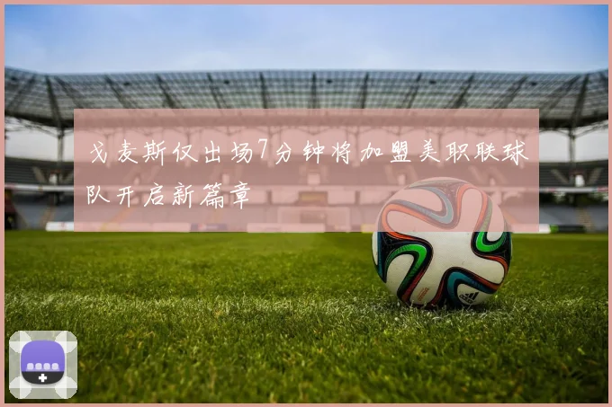 戈麦斯仅出场7分钟将加盟美职联球队开启新篇章