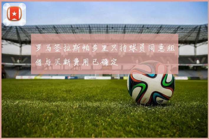罗马签拉斯帕多里只待球员同意租借与买断费用已确定