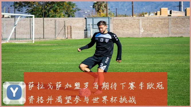 萨拉戈萨加盟罗马期待下赛季欧冠资格并渴望参与世界杯挑战