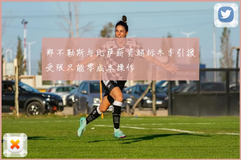 那不勒斯与比萨薪资超标冬季引援受限只能零成本操作