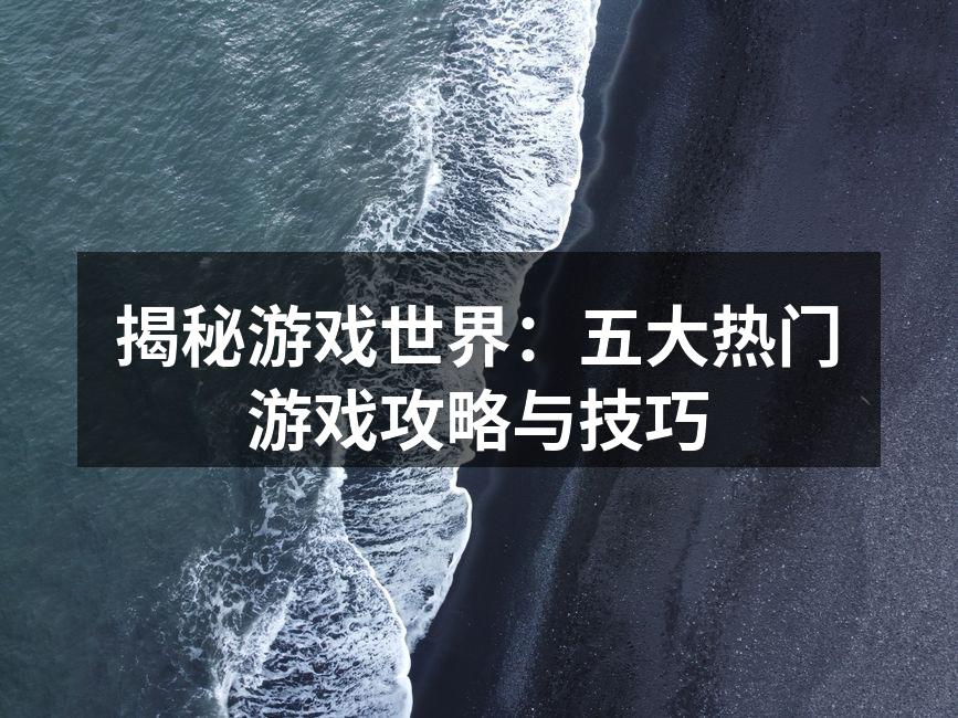 揭秘游戏世界：五大热门游戏攻略与技巧