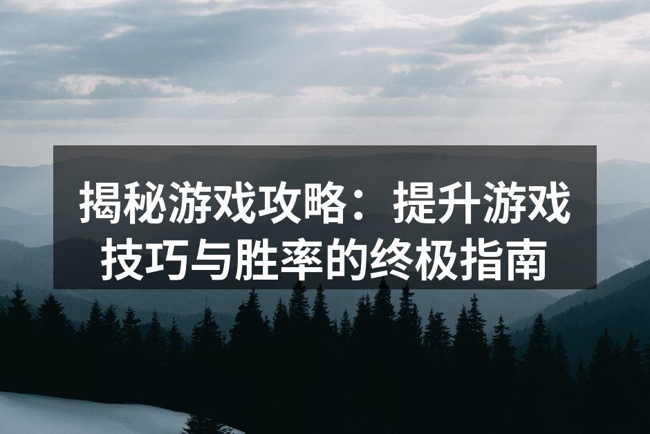 揭秘游戏攻略：提升游戏技巧与胜率的终极指南