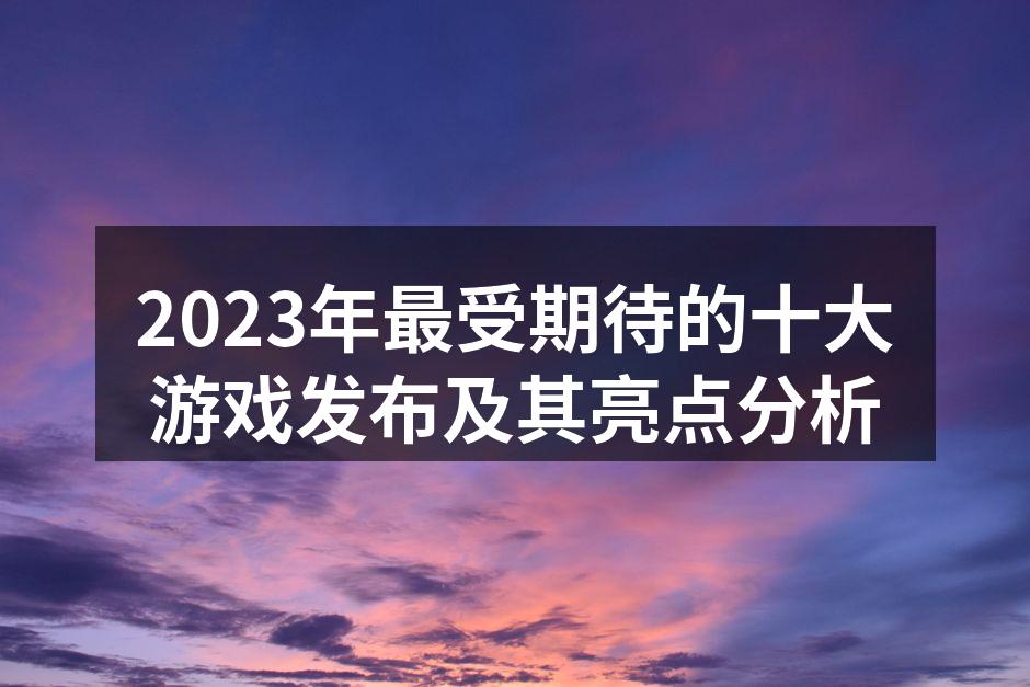 2023年最受期待的十大游戏发布及其亮点