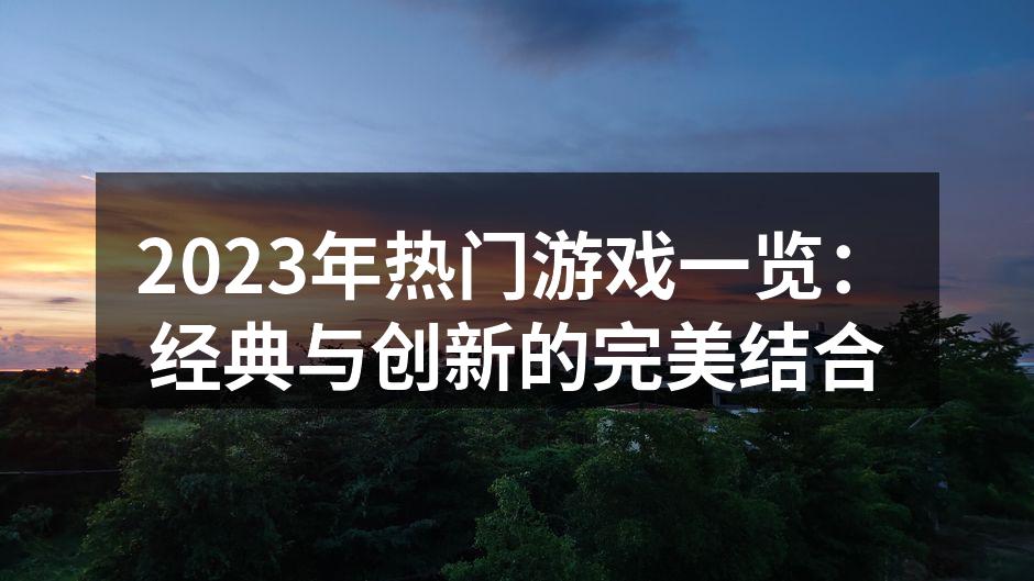 2023年热门游戏一览：经典与创新的完美结合