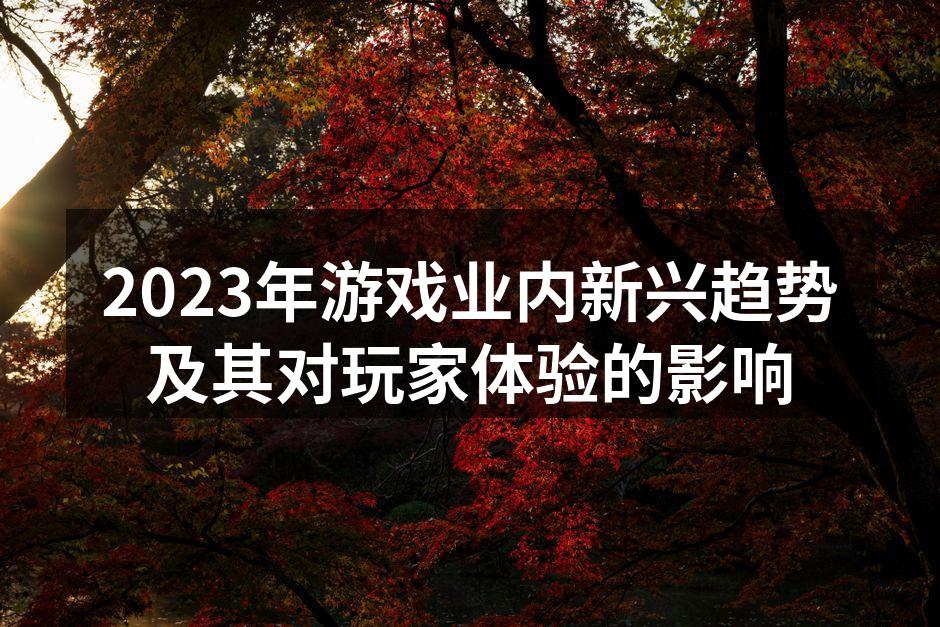 2023年游戏业内新兴趋势及其对玩家体验