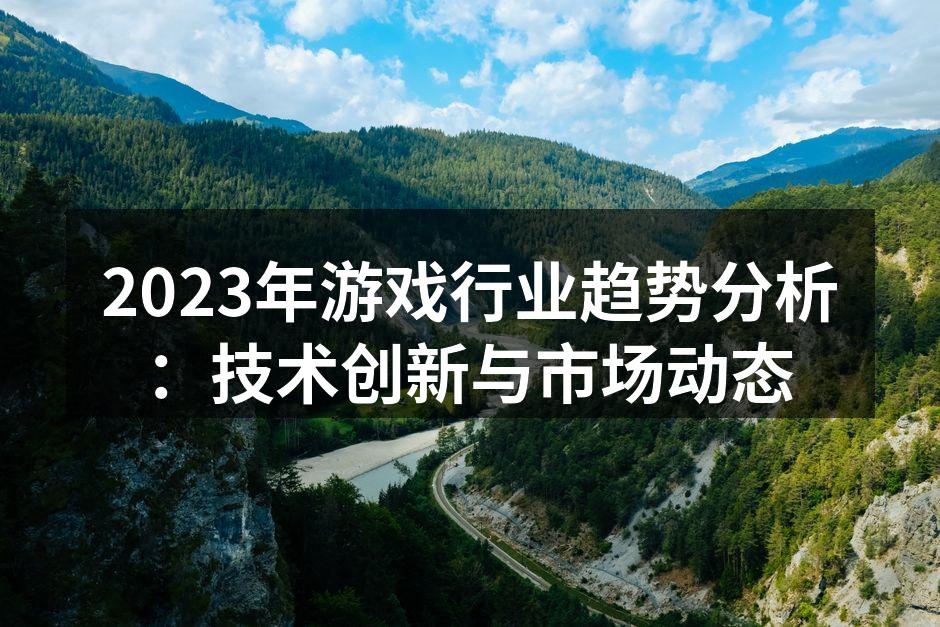 2023年游戏行业趋势分析：技术创新与市场动态